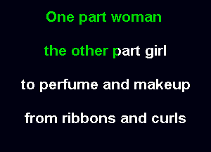 One part woman

the other part girl

to perfume and makeup

from ribbons and curls