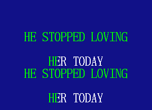 HE STOPPED LOVING

HER TODAY
HE STOPPED LOVING

HER TODAY I