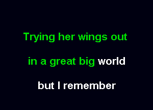 Trying her wings out

in a great big world

but I remember