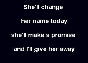She'll change

her name today

she'll make a promise

and I'll give her away