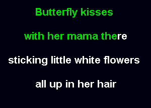 Butterfly kisses
with her mama there

sticking little white flowers

all up in her hair