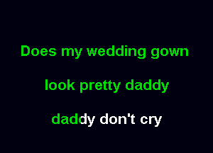 Does my wedding gown

look pretty daddy

daddy don't cry