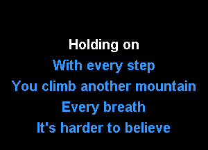 Holding on
With every step

You climb another mountain
Every breath
It's harder to believe