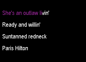 She's an outlaw Iivin'

Ready and willin'

Suntanned redneck

Paris Hilton