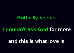 Butterfly kisses

I couldn't ask God for more

and this is what love is