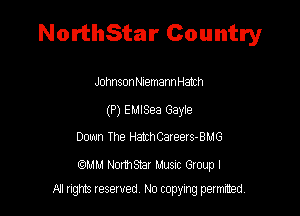 NorthStar Country

Johnsont-IlemannHatch
(P) EMlSea Gayle
Down The HthCareets-BMG

(QMM Northsmr Musuc Group I
All rights reserved No copying permitted,