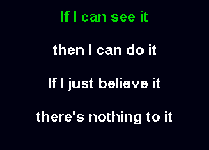 If I can see it
then I can do it

If I just believe it

there's nothing to it