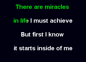 There are miracles
in life I must achieve

But first I know

it starts inside of me