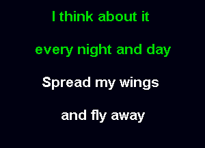 I think about it

every night and day

Spread my wings

and fly away