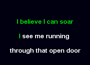 I believe I can soar

I see me running

through that open door