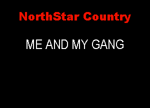 NorthStar Country

ME AND MY GANG