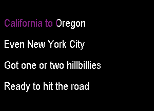California to Oregon
Even New York City
Got one or two hillbillies

Ready to hit the road