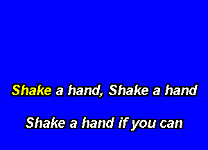 Shake a hand, Shake a hand

Shake a hand if you can