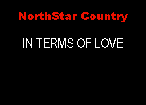 NorthStar Country

IN TERMS OF LOVE