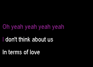 Oh yeah yeah yeah yeah

I don't think about us

In terms of love