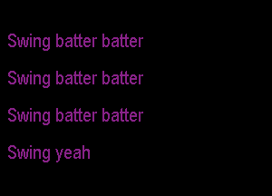 Swing batter batter
Swing batter batter
Swing batter batter

Swing yeah