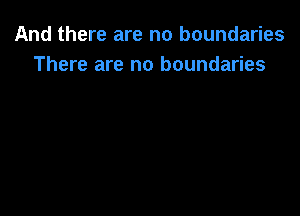 And there are no boundaries
There are no boundaries