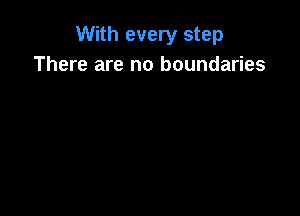 With every step
There are no boundaries