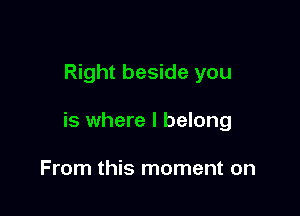 Right beside you

is where I belong

From this moment on
