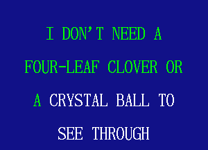 I DOW T NEED A
FOUR-LEAF CLOVER OR
A CRYSTAL BALL TO
SEE THROUGH