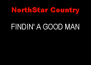 NorthStar Country

FINDIN' A GOOD MAN