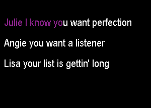 Julie I know you want perfection

Angie you want a listener

Lisa your list is gettin' long