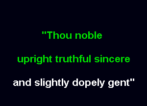 Thou noble

upright truthful sincere

and slightly dopely gent