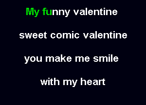 My funny valentine

sweet comic valentine

you make me smile

with my heart