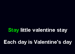 Stay little valentine stay

Each day is Valentine's day