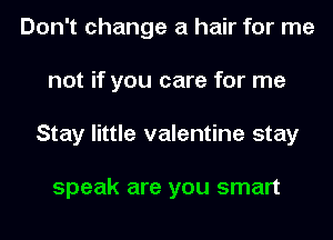 Don't change a hair for me
not if you care for me
Stay little valentine stay

speak are you smart