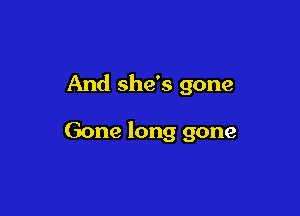 And she's gone

Gone long gone