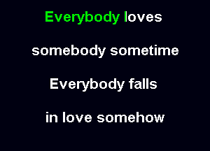Everybody loves

somebody sometime

Everybody falls

in love somehow