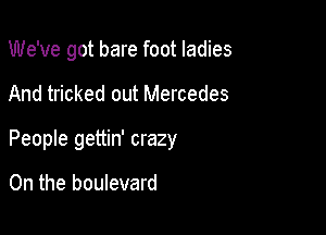 We've got bare foot ladies

And tricked out Mercedes

People gettin' crazy

0n the boulevard