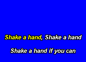 Shake a hand, Shake a hand

Shake a hand if you can
