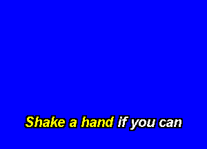 Shake a hand if you can