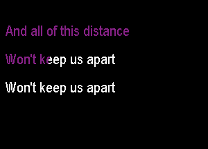 And all of this distance
Won't keep us apart

Won't keep us apart