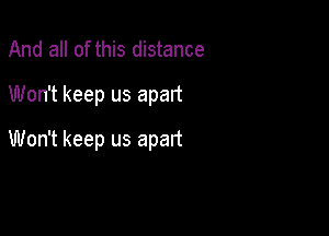 And all of this distance
Won't keep us apart

Won't keep us apart