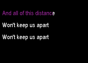 And all of this distance
Won't keep us apart

Won't keep us apart