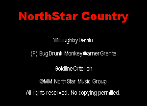 NorthStar Country

UhIIIoughby 09mm

(P) BugDrunk MonkeyWarnerGranme

Goldline Criterion

comm NorthShar Musnc Gtoup
A! nghts reserved No copying pemxted