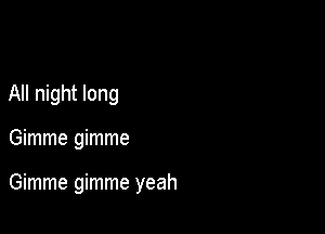 All night long

Gimme gimme

Gimme gimme yeah