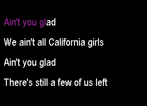 Ain't you glad

We ain't all California girls

Ain't you glad

There's still a few of us left