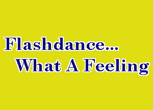 Flashdance...

W711at A Feeling