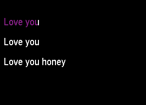 Love you

Love you

Love you honey