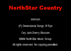 NorthStar Country

Johnson
(P) Dunensxonal Songs 01 Rye
Cey JackCheuy Btossom

MM Northsmr Musuc Group
All rights reserved No copying permitted,