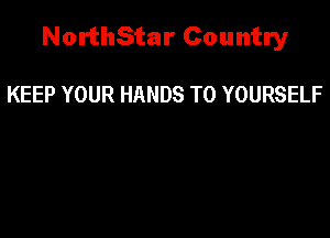 NorthStar Country

KEEP YOUR HANDS T0 YOURSELF