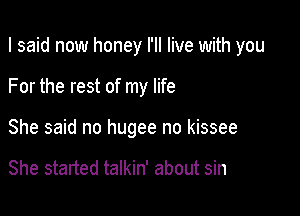 I said now honey I'll live wi

That's when she talk about true love

She started talkin' about sin