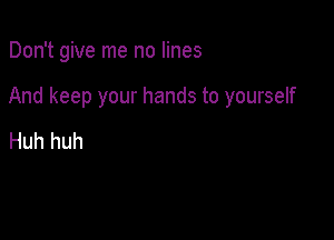 Don't give me no lines

And keep your hands to yourself

Huh huh