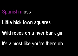 Spanish moss

Little hick town squares

Wild roses on a river bank girl

lfs almost like you're there oh