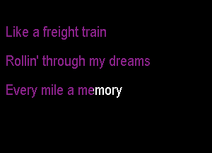 Like a freight train

Rollin' through my dreams

Every mile a memory