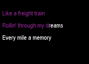 Like a freight train

Rollin' through my dreams

Every mile a memory